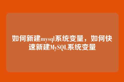 如何新建mysql系统变量,如何快速新建MySQL系统变量