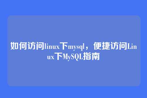 如何访问linux下mysql,便捷访问Linux下MySQL指南