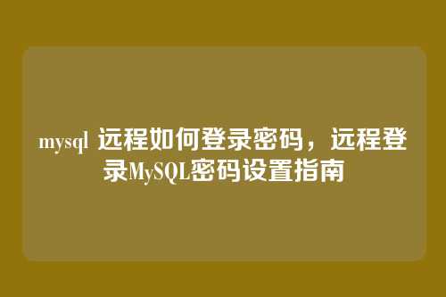 mysql 远程如何登录密码,远程登录MySQL密码设置指南