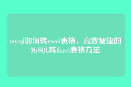 mysql如何转excel表格,高效便捷的MySQL转Excel表格方法