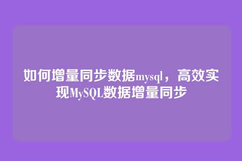 如何增量同步数据mysql,高效实现MySQL数据增量同步
