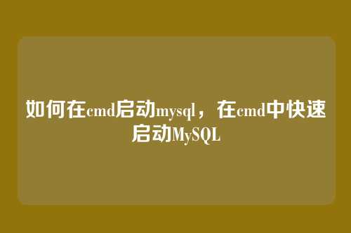 如何在cmd启动mysql，在cmd中快速启动MySQL