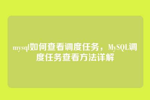 mysql如何查看调度任务,MySQL调度任务查看方法详解