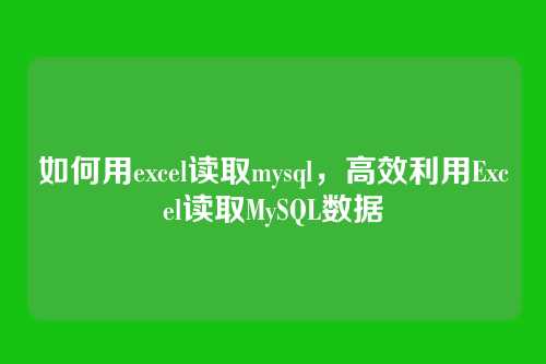 如何用excel读取mysql,高效利用Excel读取MySQL数据