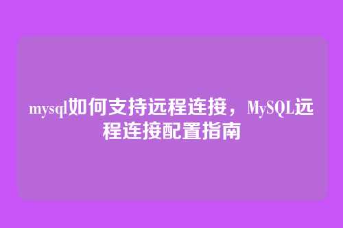 mysql如何支持远程连接,MySQL远程连接配置指南