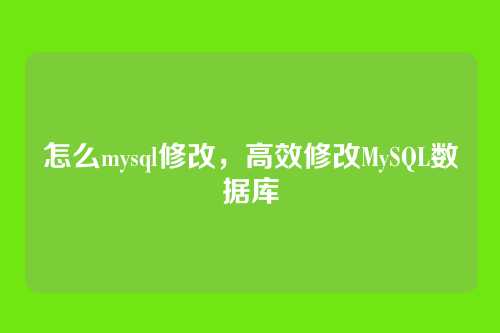 怎么mysql修改，高效修改MySQL数据库