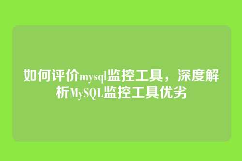 如何评价mysql监控工具,深度解析MySQL监控工具优劣