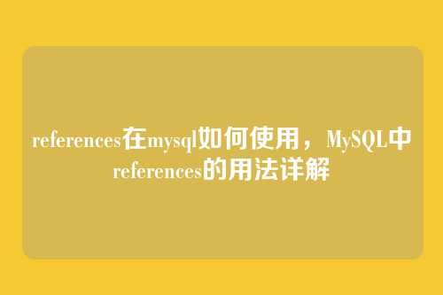 references在mysql如何使用,MySQL中references的用法详解