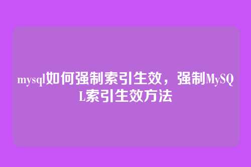 mysql如何强制索引生效，强制MySQL索引生效方法