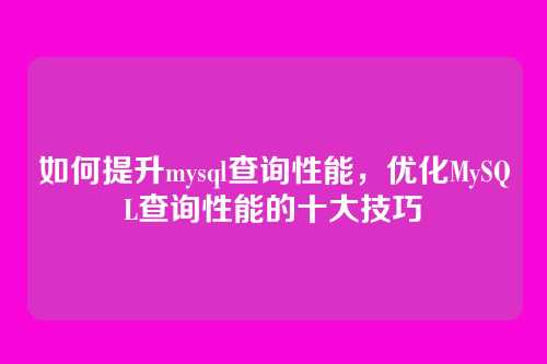 如何提升mysql查询性能,优化MySQL查询性能的十大技巧