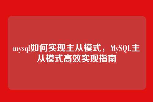 mysql如何实现主从模式,MySQL主从模式高效实现指南