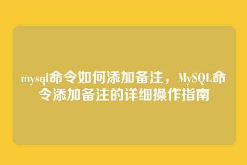 mysql命令如何添加备注,MySQL命令添加备注的详细操作指南