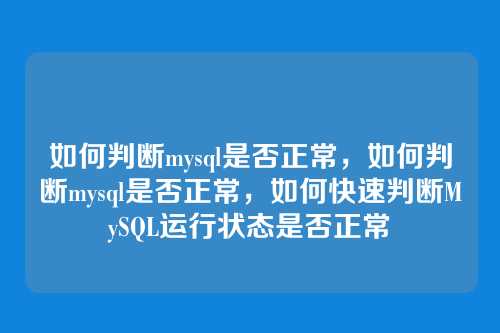 如何判断mysql是否正常,如何判断mysql是否正常,如何快速判断MySQL运行状态是否正常