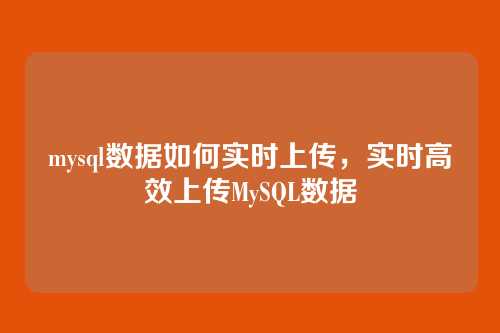 mysql数据如何实时上传,实时高效上传MySQL数据