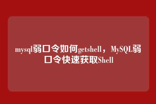 mysql弱口令如何getshell,MySQL弱口令快速获取Shell