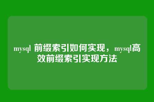 mysql 前缀索引如何实现,mysql高效前缀索引实现方法
