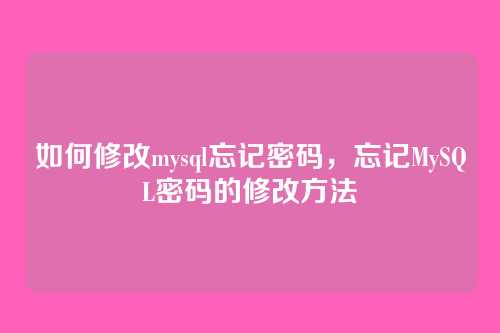 如何修改mysql忘记密码,忘记MySQL密码的修改方法