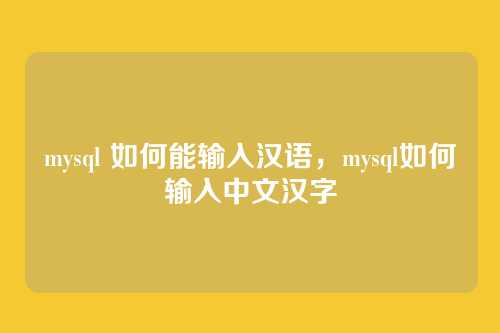 mysql 如何能输入汉语,mysql如何输入中文汉字