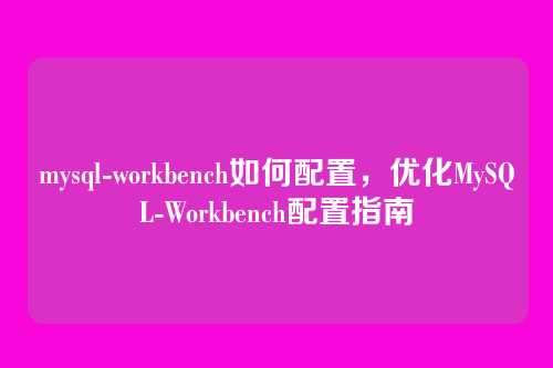 mysql-workbench如何配置,优化MySQL-Workbench配置指南