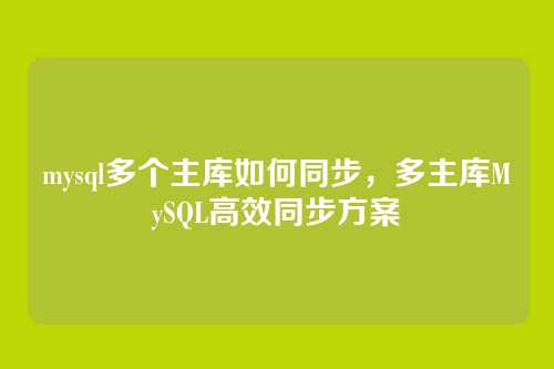mysql多个主库如何同步,多主库MySQL高效同步方案