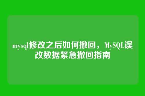 mysql修改之后如何撤回,MySQL误改数据紧急撤回指南