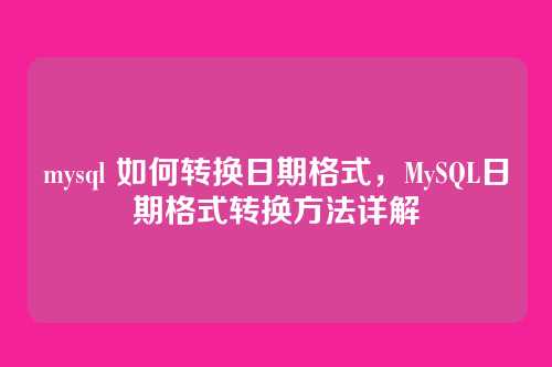 mysql 如何转换日期格式,MySQL日期格式转换方法详解