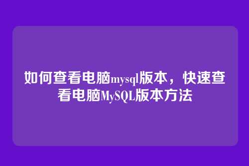 如何查看电脑mysql版本,快速查看电脑MySQL版本方法