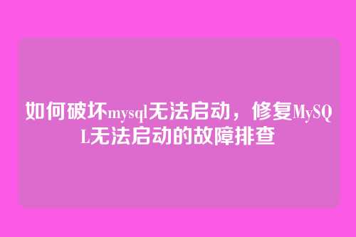 如何破坏mysql无法启动,修复MySQL无法启动的故障排查