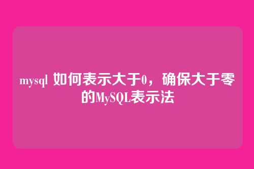 mysql 如何表示大于0,确保大于零的MySQL表示法