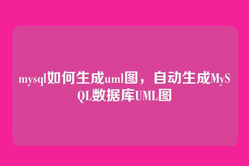 mysql如何生成uml图,自动生成MySQL数据库UML图