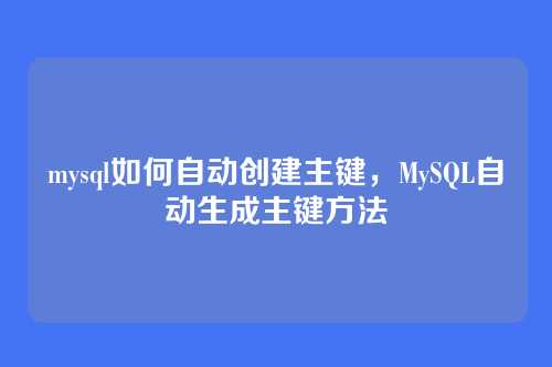 mysql如何自动创建主键,MySQL自动生成主键方法