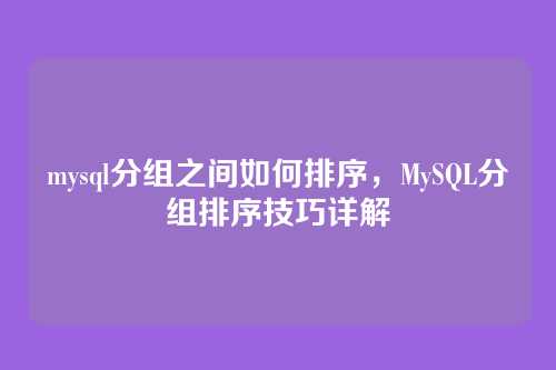 mysql分组之间如何排序，MySQL分组排序技巧详解