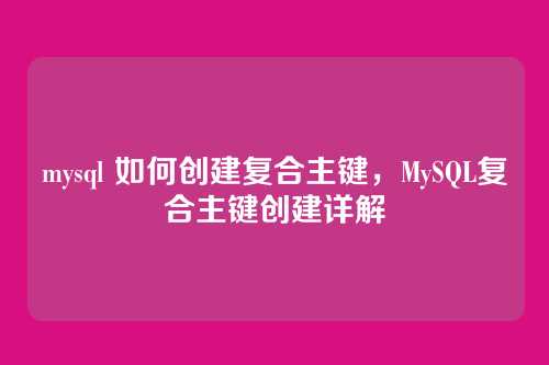 mysql 如何创建复合主键,MySQL复合主键创建详解