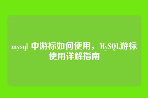 mysql 中游标如何使用,MySQL游标使用详解指南