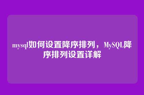 mysql如何设置降序排列,MySQL降序排列设置详解