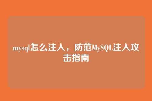mysql怎么注入,防范MySQL注入攻击指南