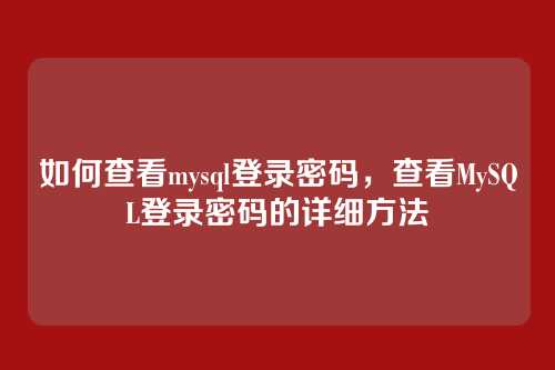 如何查看mysql登录密码,查看MySQL登录密码的详细方法