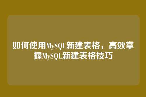 如何使用MySQL新建表格,高效掌握MySQL新建表格技巧