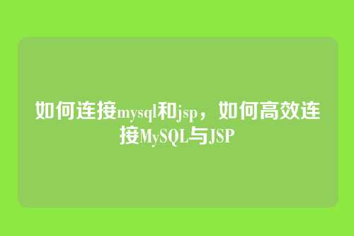 如何连接mysql和jsp,如何高效连接MySQL与JSP
