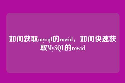 如何获取mysql的rowid，如何快速获取MySQL的rowid