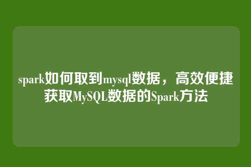 spark如何取到mysql数据,高效便捷获取MySQL数据的Spark方法