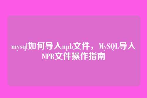 mysql如何导入npb文件,MySQL导入NPB文件操作指南
