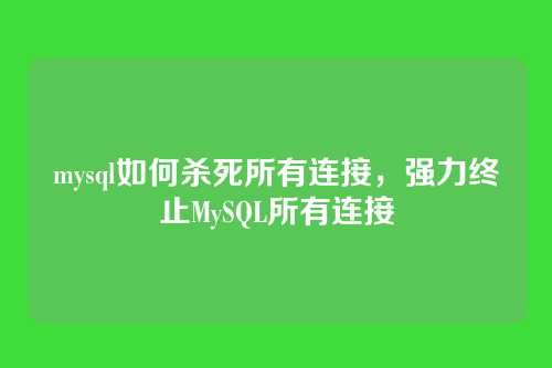 mysql如何杀死所有连接,强力终止MySQL所有连接
