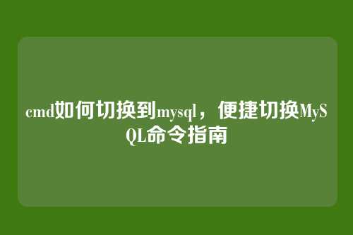 cmd如何切换到mysql,便捷切换MySQL命令指南