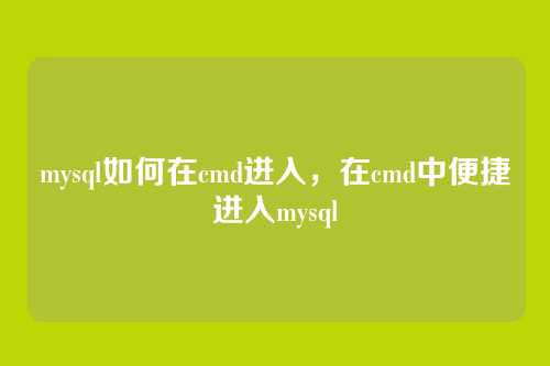 mysql如何在cmd进入，在cmd中便捷进入mysql