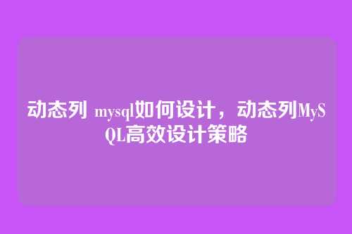 动态列 mysql如何设计,动态列MySQL高效设计策略