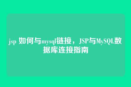 jsp 如何与mysql链接，JSP与MySQL数据库连接指南