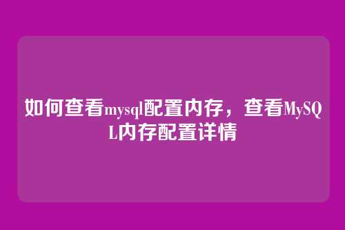 如何查看mysql配置内存,查看MySQL内存配置详情