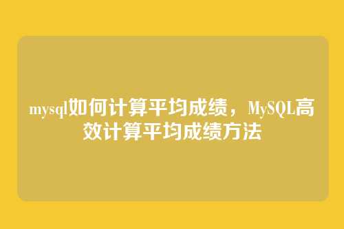 mysql如何计算平均成绩,MySQL高效计算平均成绩方法