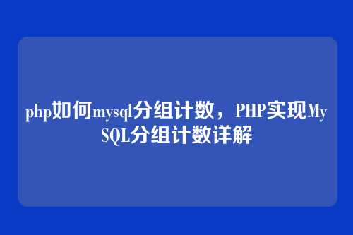 php如何mysql分组计数，PHP实现MySQL分组计数详解